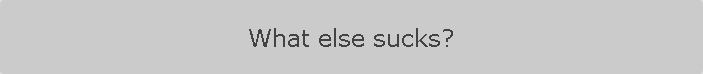 What else sucks?