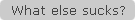 What else sucks?