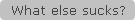 What else sucks?